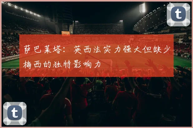 萨巴莱塔：英西法实力强大但缺少梅西的独特影响力