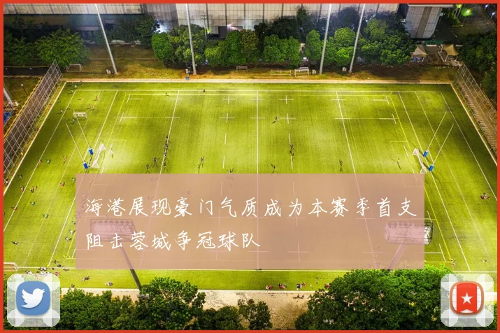 海港展现豪门气质成为本赛季首支阻击蓉城争冠球队