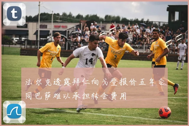 法尔克透露拜仁向戈登报价五年合同巴萨难以承担转会费用