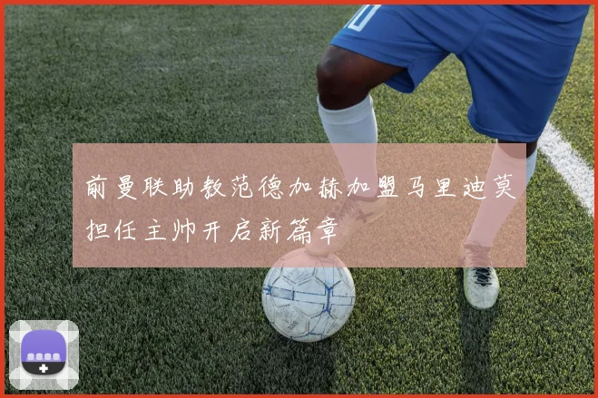 前曼联助教范德加赫加盟马里迪莫担任主帅开启新篇章