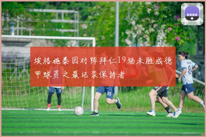 埃格施泰因对阵拜仁19场未胜成德甲球员之最记录保持者