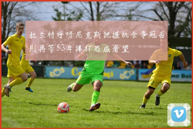 杜兰特呼吁尼克斯把握机会争冠否则再等53年捧杯恐成奢望