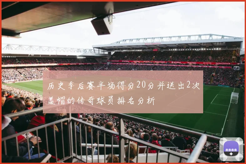 历史季后赛半场得分20分并送出2次盖帽的传奇球员排名分析