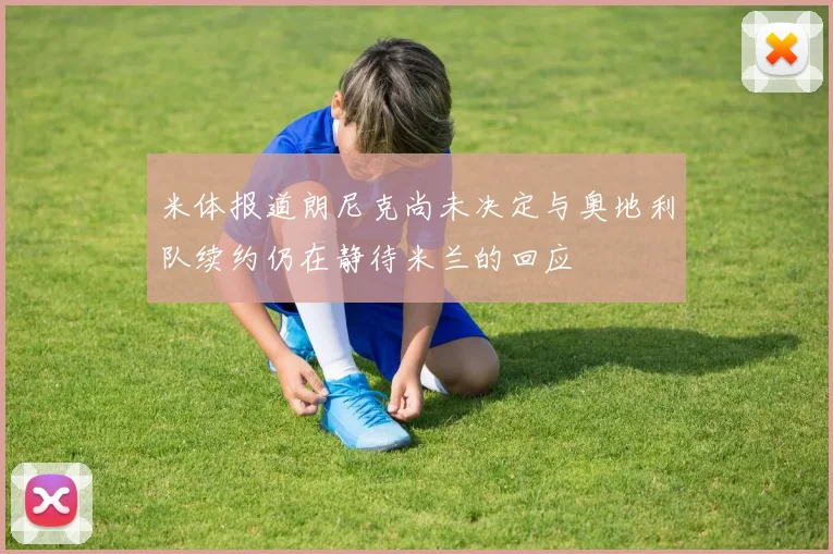 米体报道朗尼克尚未决定与奥地利队续约仍在静待米兰的回应