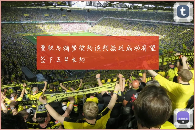 曼联与梅努续约谈判接近成功有望签下五年长约