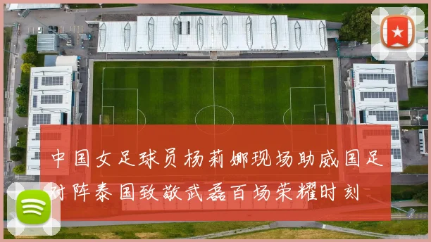 中国女足球员杨莉娜现场助威国足对阵泰国致敬武磊百场荣耀时刻
