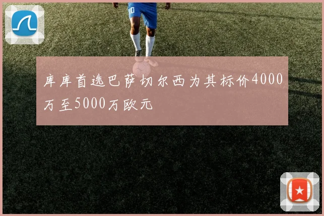 库库首选巴萨切尔西为其标价4000万至5000万欧元