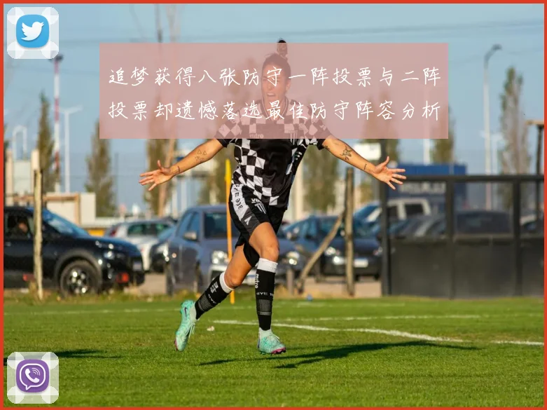 追梦获得八张防守一阵投票与二阵投票却遗憾落选最佳防守阵容分析