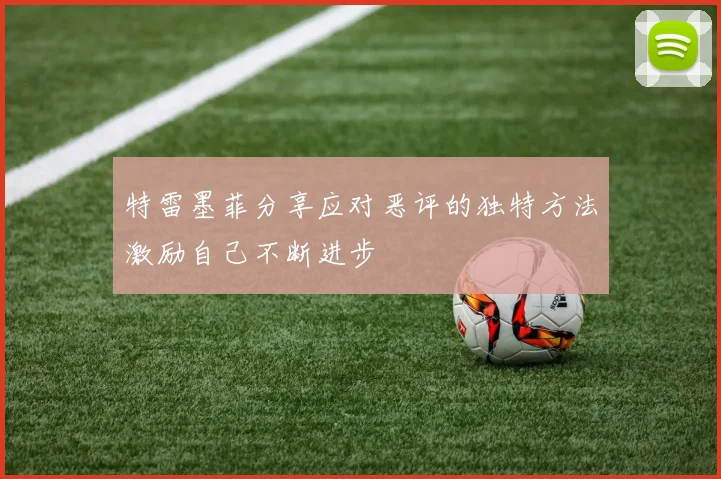 特雷墨菲分享应对恶评的独特方法激励自己不断进步
