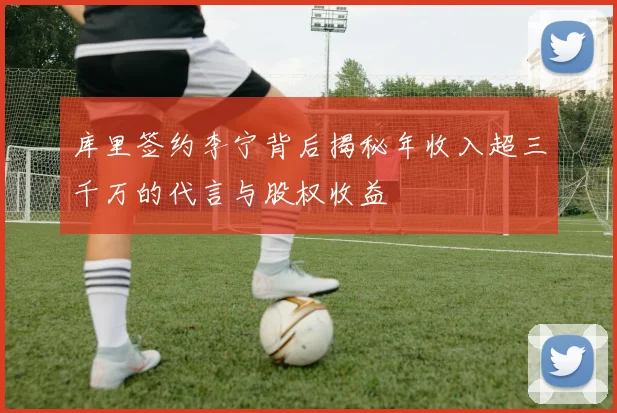 库里签约李宁背后揭秘年收入超三千万的代言与股权收益